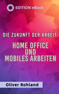 Die Zukunft der Arbeit - Home Office und mobiles Arbeiten - Oliver Rohland - E-Book