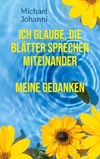 Ich glaube, die Blätter sprechen miteinander - Michael Johanni - E-Book