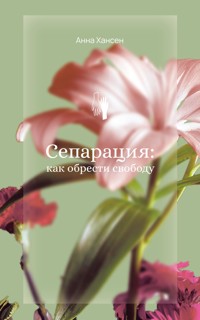 Сепарация: как обрести свободу - Анна Хансен - E-Book