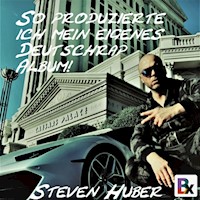 So produzierte ich mein eigenes Deutschrap Album! - Steven Huber - Hörbuch