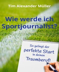 Wie werde ich Sportjournalist? - Tim Alexander Müller - E-Book