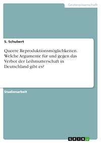 Queere Reproduktionsmöglichkeiten. Welche Argumente für und gegen das Verbot der Leihmutterschaft in Deutschland gibt es? - S. Schubert - E-Book