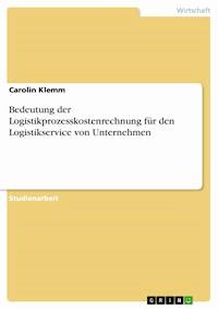 Bedeutung der Logistikprozesskostenrechnung für den Logistikservice von Unternehmen - Carolin Klemm - E-Book