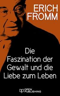 Die Faszination der Gewalt und die Liebe zum Leben - Erich Fromm - kostenlos E-Book