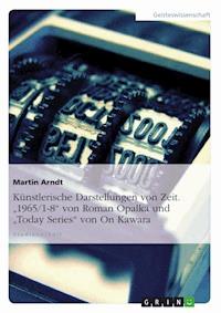 Künstlerische Darstellungen von Zeit. "1965/1-8" von Roman Opalka und "Today Series" von On Kawara - Martin Arndt - E-Book