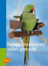 Papageienspielplatz selbst gemacht - Christine Scholtyssek - E-Book