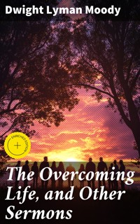 The Overcoming Life, and Other Sermons - Dwight Lyman Moody - E-Book