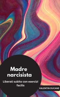 Madre narcisista  Liberati subito con esercizi facili - Valentin Ducane - E-Book