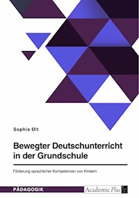Bewegter Deutschunterricht in der Grundschule. Förderung sprachlicher Kompetenzen von Kindern - Sophia Olt - E-Book