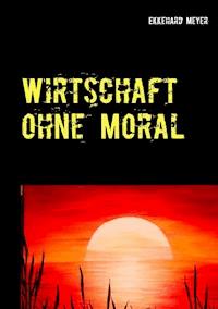 Wirtschaft ohne Moral - Ekkehard Meyer - E-Book