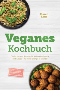 Veganes Kochbuch: Die leckersten Rezepte für jeden Geschmack und Anlass – für mehr Energie & Vitalität – inkl. 30-Tage-Ernährungsplan, Brotrezepten, Soßen & Aufstrichen, Fingerfood & Desserts - Maren Lenz - E-Book