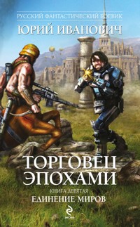 Торговец эпохами. Книга девятая: Единение миров - Юрий Иванович - E-Book