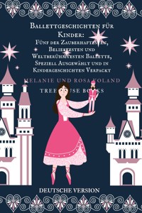Ballettgeschichten für Kinder: Fünf der Zauberhaftesten, Beliebtesten und Weltberühmtesten Ballette, Speziell Ausgewählt und in Kindergeschichten Verpackt - Melanie Voland - E-Book