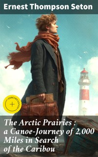 The Arctic Prairies : a Canoe-Journey of 2,000 Miles in Search of the Caribou - Ernest Thompson Seton - E-Book