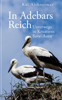 In Adebars Reich. Unterwegs in Kroatiens Save-Auen - Kai Althoetmar - E-Book