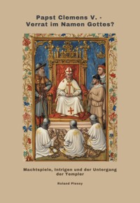 Papst Clemens V. - Verrat im Namen Gottes? - Roland Plessy - E-Book