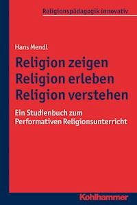 Religion zeigen - Religion erleben - Religion verstehen - Hans Mendl - E-Book