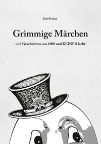 Grimmige Märchen und Geschichten aus 1000 und Keiner lacht - Rob Böcker - E-Book