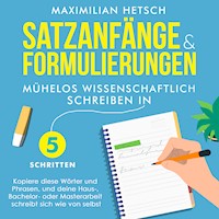 Satzanfänge und Formulierungen – Mühelos wissenschaftlich schreiben in 5 Schritten: Kopiere diese Wörter und Phrasen, und deine Haus-, Bachelor- oder Masterarbeit schreibt sich wie von selbst - Maximilian Hetsch - Hörbuch