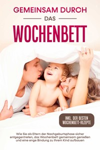 Gemeinsam durch das Wochenbett: Wie Sie als Eltern der Nachgeburtsphase sicher entgegentreten, das Wochenbett gemeinsam genießen und eine enge Bindung zu Ihrem Kind aufbauen – inkl. der besten Wochenbett-Rezepte - Helena Weber - E-Book