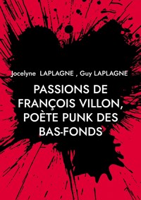 Passions de François Villon, poète punk des bas-fonds - Jocelyne Laplagne - E-Book