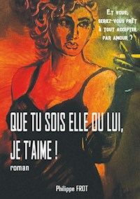 Que tu sois elle ou lui, je t'aime. - Philippe Frot - E-Book
