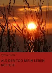 ALS DER TOD MEIN LEBEN RETTETE - Sylvia Tuerk - E-Book
