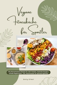 Vegane Fitnessküche für Sportler: 150 pflanzenbasierte Rezepte für mehr Muskeln, maximale Energie & schnelle Regeneration - inkl. Vitaminwasser für optimale Hydration (Fitness Kochbuch) - Emily O'Neil - E-Book