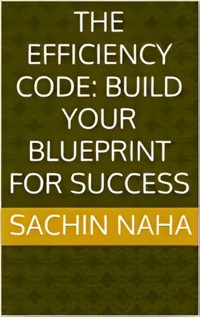 The Efficiency Code: Build Your Blueprint for Success - Sachin Naha - E-Book