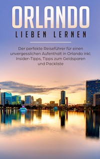 Orlando lieben lernen: Der perfekte Reiseführer für einen unvergesslichen Aufenthalt in Orlando inkl. Insider Tipps, Tipps zum Geldsparen und Packliste - Mira Schmehl - E-Book