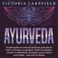 AYURVEDA: La philosophie de médecine holistique pour plus de santé et d'énergie au quotidien. Guérir les maladies, stimuler le métabolisme & maigrir avec la cuisine ayurvedique - pour tous les doshas - Victoria Lakefield - Hörbuch