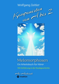 Komponisten von A bis Z - Melomorphosen | Früchte der Musikmeditation, sichtbar gemachte Informationsmatrix ausgewählter Musikstücke, Gestaltwerkzeuge für Musikhörer; ohne Notenkenntnisse. - Wolfgang Zeitler - E-Book