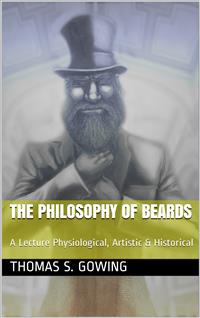The Philosophy of Beards / A Lecture: Physiological, Artistic & Historical - Thomas S. Gowing - E-Book