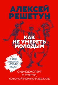 Как не умереть молодым: Судмедэксперт о смерти, которой можно избежать - Алексей Решетун - E-Book
