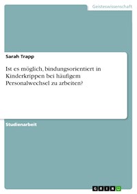 Ist es möglich, bindungsorientiert in Kinderkrippen bei häufigem Personalwechsel zu arbeiten? - Sarah Trapp - E-Book
