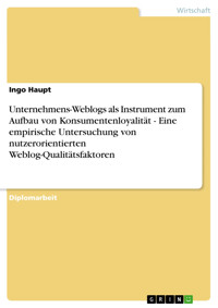Unternehmens-Weblogs als Instrument zum Aufbau von Konsumentenloyalität - Eine empirische Untersuchung von nutzerorientierten Weblog-Qualitätsfaktoren - Ingo Haupt - E-Book