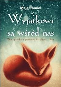 Wyjątkowi są wśród nas. Zbiór opowiadań z przesłaniami dla rodziców i dzieci - Maja Chmiel - E-Book