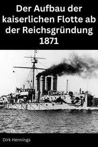Der Aufbau der kaiserlichen Flotte ab der Reichsgründung 1871 - Dirk Hennings - E-Book