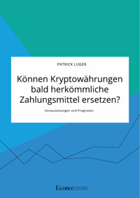 Können Kryptowährungen bald herkömmliche Zahlungsmittel ersetzen? Voraussetzungen und Prognosen - Patrick Luger - E-Book