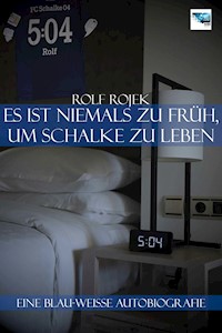 Eine Blau-Weisse Autobiografie "5:04" – Es ist niemals zu früh, um Schalke zu leben - Rolf Rojek - E-Book