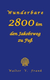 Wunderbare 2800 km den Jakobsweg zu Fuß - Walter V. Frank - E-Book