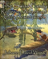 The Swiss Family Robinson, Adventures On a Desert Island - Johann David Wyss - E-Book