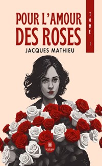 Pour l’amour des roses - Tome 1 - Jacques Mathieu - E-Book