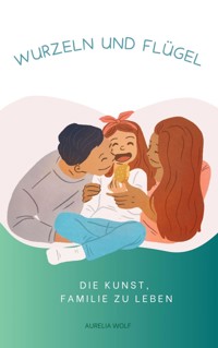 Wurzeln und Flügel - Aurelia Wolf - E-Book