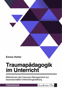 Traumapädagogik im Unterricht. Maßnahmen des Classroom Managements zur traumasensiblen Unterrichtsgestaltung - Emma Keller - E-Book