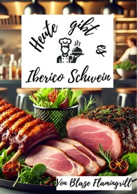 Heute gibt es - Iberico-Schwein - Blaze Flamingrill - E-Book