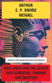 Das Leben und die Zeiten von Echnaton, Pharao von Ägypten - Arthur E. P. Brome Weigall - E-Book