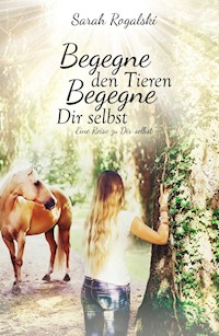 Begegne den Tieren, begegne Dir selbst - Sarah Rogalski - E-Book