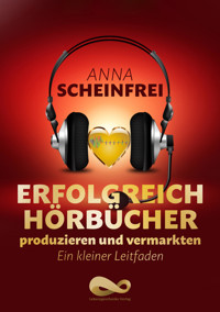 Erfolgreich Hörbücher produzieren und vermarkten - Anna Scheinfrei - E-Book