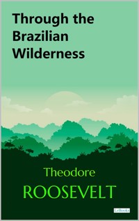Through the Brazilian Wilderness - Theodore Roosevelt - E-Book